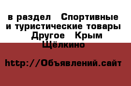  в раздел : Спортивные и туристические товары » Другое . Крым,Щёлкино